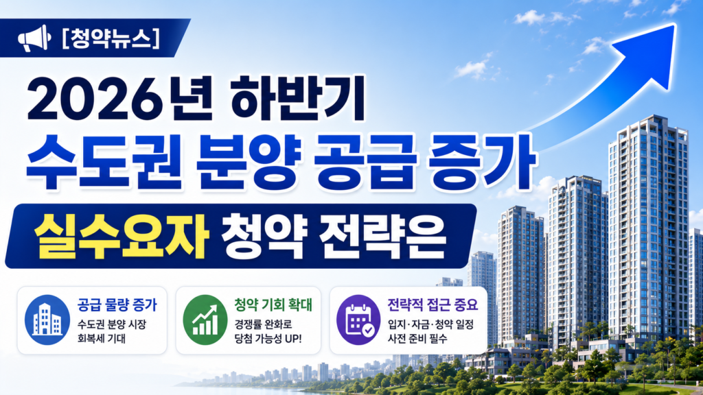 2026년 하반기 수도권 분양 공급 증가, 실수요자 청약 전략